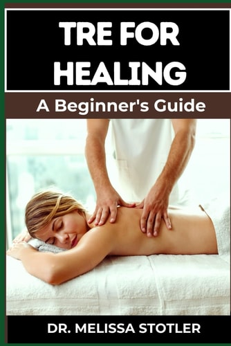 Tre for Healing Unlocking Trauma Release Exercises For Emotional Resilience, Stress Reduction, And Holistic Recovery