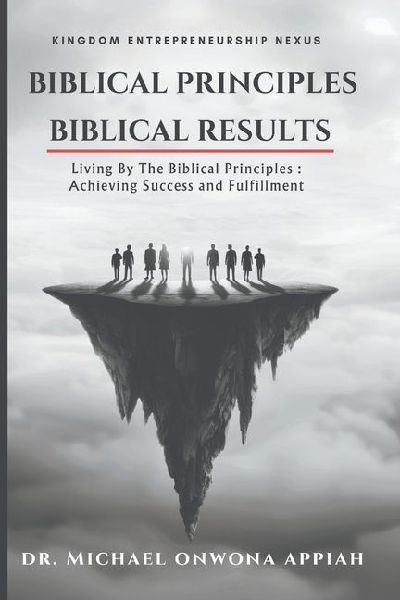 Biblical Principles, Biblical Results: Living By The Biblical Principles : Achieving Success and Fulfillment