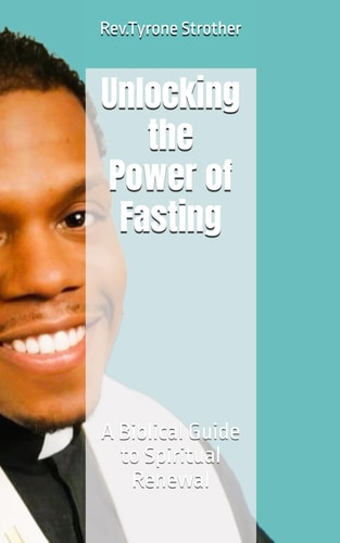 Unlocking the Power of Fasting A Biblical Guide to Spiritual Renewal