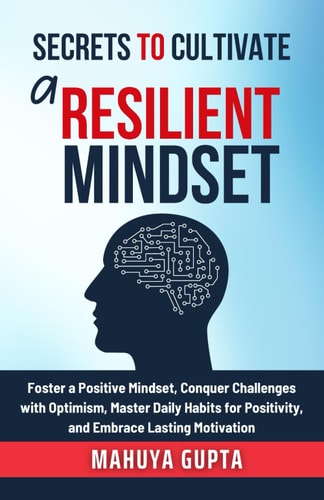 Secrets to Cultivate a Resilient Mindset Foster a Positive Mindset, Conquer Challenges with Optimism, Master Daily Habits for Positivity, and Embrace Lasting Motivation.