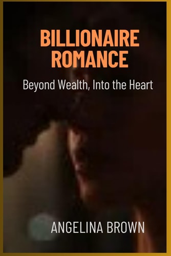 Billionaire Romance Beyond Wealth, Into the Heart