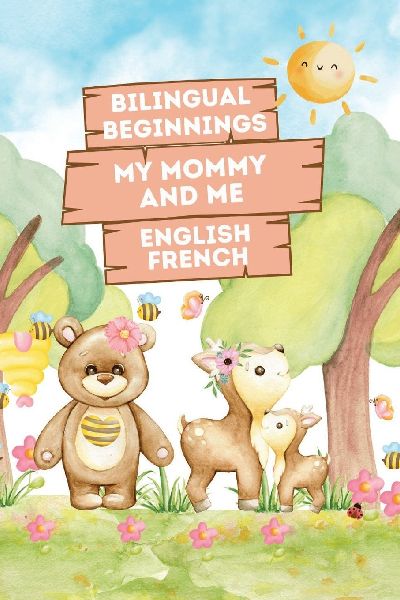 Bilingual Beginnings - My Mommy and Me. English-French: Adorable Picture Book for Babies and Toddlers 1-3. A Heartwarming Tribute from Baby to Mommy: Celebrate Mothers Love in Two Languages. Watercolor Illustrations, Great Gift.
