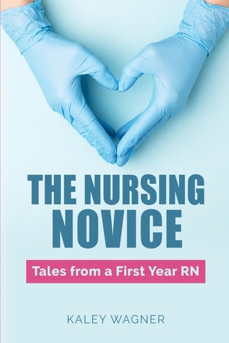 "The Nursing Novice; Tales From A First-Year RN"