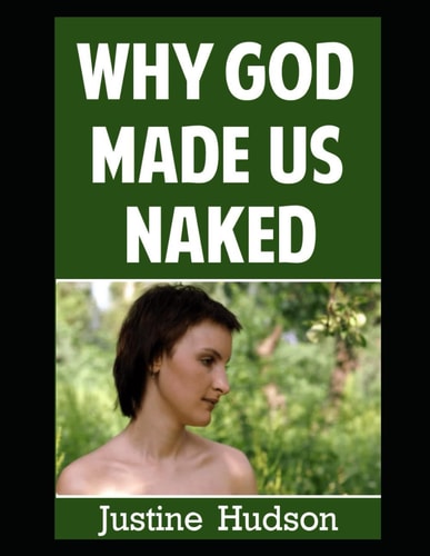 Why God Made Us Naked A Journey of Faith Into Embracing Our Physical, Naked Form as God Designed It
