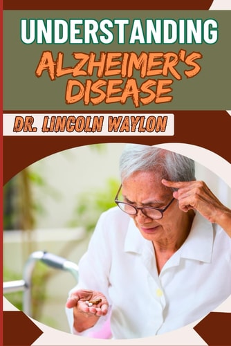 Understanding Alzheimer's Disease Comprehensive Guide To Symptoms, Diagnosis, Treatment, And Care Strategies For Effective Management And Support