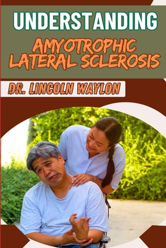Understanding Amyotrophic Lateral Sclerosis Comprehensive Guide To Symptoms, Diagnosis, Treatment Options, And Management Strategies For Patients