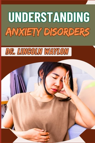 Understanding Anxiety Disorders Comprehensive Guide To Identifying Symptoms, Effective Treatments, Coping Strategies, And Professional Help For Managing Panic Attacks