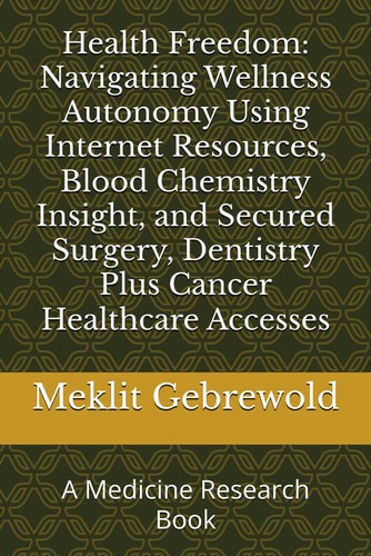 HEALTH FREEDOM Navigating Wellness Autonomy Using Internet Resources, Blood Chemistry Insight,... and Secured Surgery, Dentistry Plus Ca