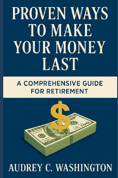 PROVEN WAYS TO MAKE YOUR MONEY LAST: A Comprehensive guide for retirement