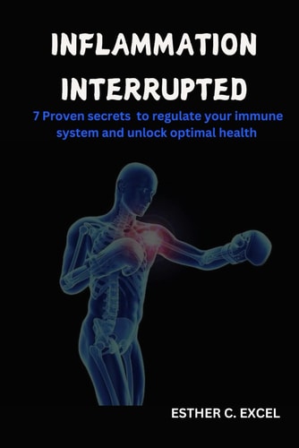 Inflammation Interrupted 7 Proven Secrets to Regulate Your Immune System and Unlock Optimal Health