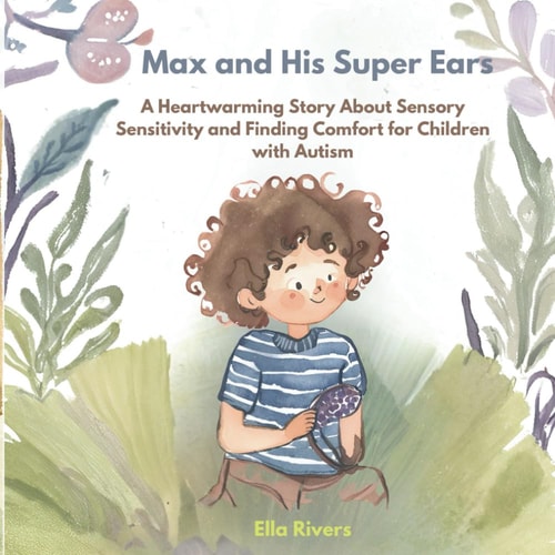 Max and His Super Ears A Heartwarming Story About Sensory Sensitivity and Finding Comfort for Children with Autism