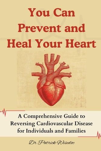 You Can Prevent and Heal Your Heart A Comprehensive Guide to Reversing Cardiovascular Disease for Individuals and Families