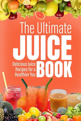 The Ultimate Juice Book Delicious Juice Recipes for a Healthier You