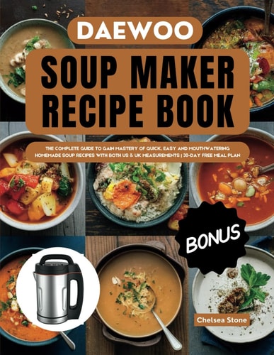 Daewoo Soup Maker Recipe Book The Complete Guide to Gain Mastery of Quick, Easy and Mouthwatering Homemade Soup Recipes with Both Us & UK Measurements 30-Day Free Meal Plan