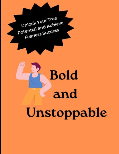 Bold and Unstoppable Unlock Your True Potential and Achieve Fearless Success