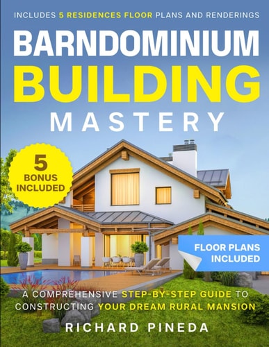 Barndominium Building Mastery A Comprehensive Step-by-Step Guide to Constructing Your Dream Rural Mansion Includes 5 Residences Floor Plans and Renderings + 5 Bonuses