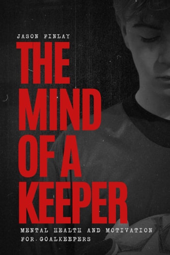 The Mind of a Keeper: Mental Health and Motivation for Goalkeepers