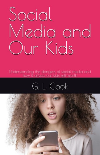 Social Media and Our Kids Understanding the Dangers of Social Media and how it Affects Our Kids Self-worth