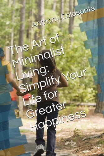 The Art of Minimalist Living Simplify Your Life for Greater Happiness
