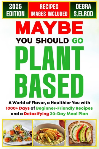 Maybe You Should Go Plant-Based A World of Flavor, a Healthier You with 1000+ Days of Beginner-Friendly Recipes and a Detoxifying 30-Day Meal Plan