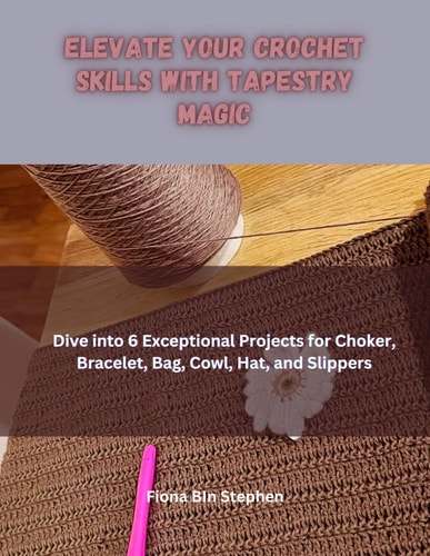 Elevate Your Crochet Skills with Tapestry Magic Dive Into 6 Exceptional Projects for Choker, Bracelet, Bag, Cowl, Hat, and Slippers