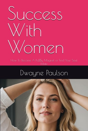 Success With Women How To Become A Pu$$y Magnet Or Find Your Soul Mate