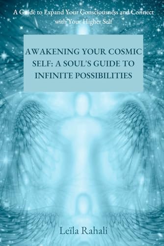 Awakening Your Cosmic Self A Soul's Guide to Infinite Possibilities: A Guide to Expand Your Consciousness and Connect with Your Higher Self