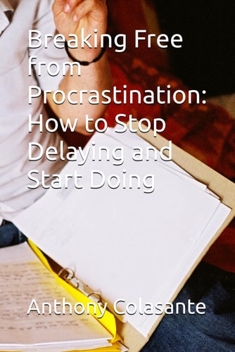 Breaking Free from Procrastination How to Stop Delaying and Start Doing