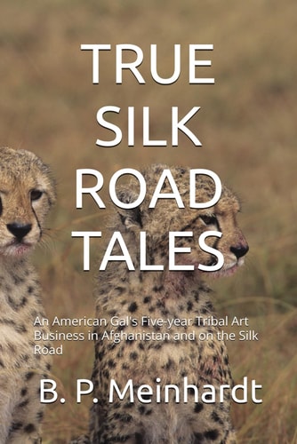 True Silk Road Tales A Gal's 5-year Tribal Adventures in Afghanistan and on the Silk Road