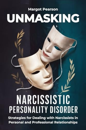 Unmasking Narcissistic Personality Disorder Strategies for Dealing with Narcissists in Personal and Professional Relationships