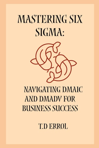 Mastering Six Sigma Navigating DMAIC and DMADV for Business Success