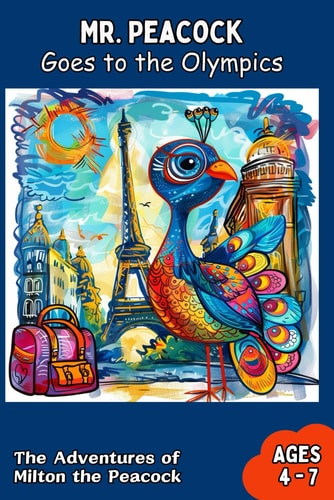 Mr. Peacock Goes to the Olympics Discovering the Magic of the Olympic Spirit and the Wonders of France