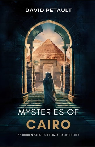 Mysteries of Cairo 33 Hidden Stories from a Sacred City