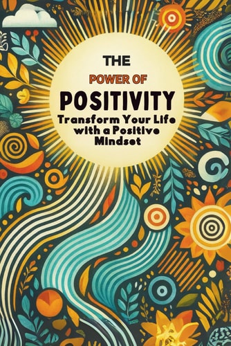 The Power of Positivity Transform Your Life with a Positive Mindset: Micro Book - A14