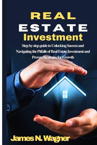 Real Estate Investment Step by Step Guide to Unlocking Success and Navigating the Pitfalls of Real Estate Investment and Proven Strategies for Growth