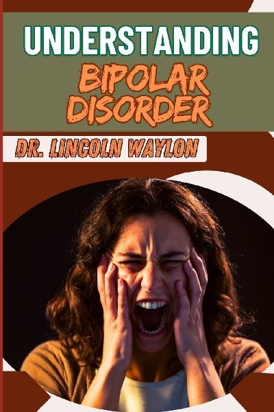 UNDERSTANDING BIPOLAR DISORDER: Comprehensive Guide To Symptoms, Treatments, And Effective Management Strategies For Mental Health Stability