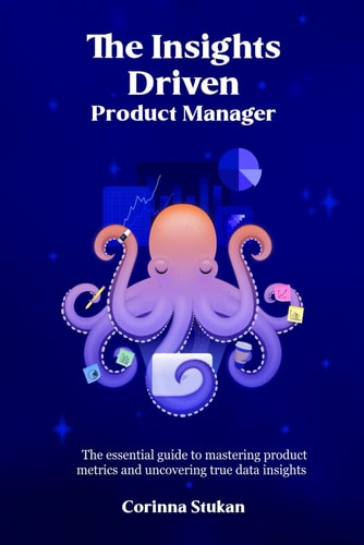 The Insights Driven Product Manager The Essential Guide to Mastering Product Metrics and Uncovering True Data Insights