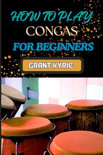 How to Play Congas for Beginners Step-By-Step Techniques, Rhythms, And Drumming Patterns For Absolute Starters