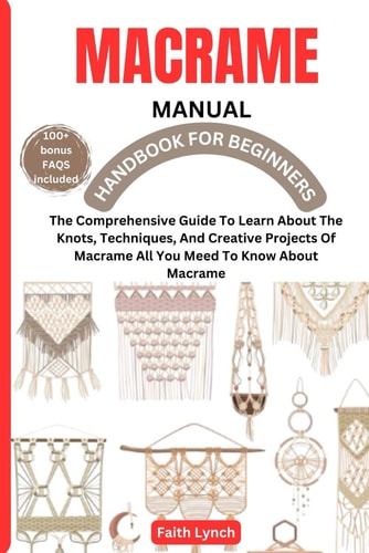 Macrame Handbook for Beginners The Comprehensive Guide To Learn About The Knots, Techniques, And Creative Projects Of Macrame All You Meed To Know About Macrame