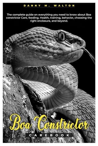 Boa Constrictor Carebook The Complete Guide on Everything You Need to Know about Boa Constrictor Care, Feeding, Health, Training, Behavior, Choosing the Right Enclosure, and Beyond.