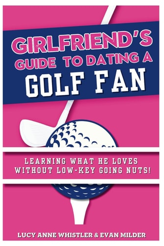 The Girlfriend's Guide To Dating A Golf Fan Dating & Sport Explained - Entertaining Relationship Tips for Women in Love with a Sports Nerd