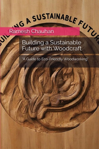 Building a Sustainable Future with Woodcraft "A Guide to Eco-Friendly Woodworking"