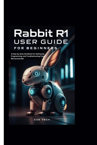 Rabbit R1 User Guide For Beginners A Step-by-Step Handbook for Setting Up, Programming, and Troubleshooting Your Microcontroller
