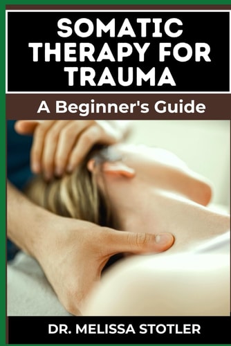 Somatic Therapy for Trauma Essential Manual To Unlock Natural Resilience With Mind-Body Techniques, And Nervous System Regulation