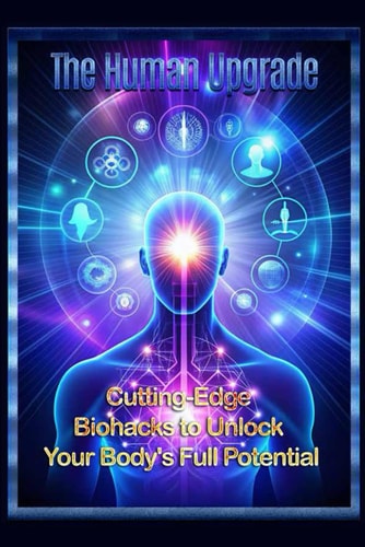 The Human Upgrade Cutting-Edge Biohacks to Unlock Your Body's Full Potential