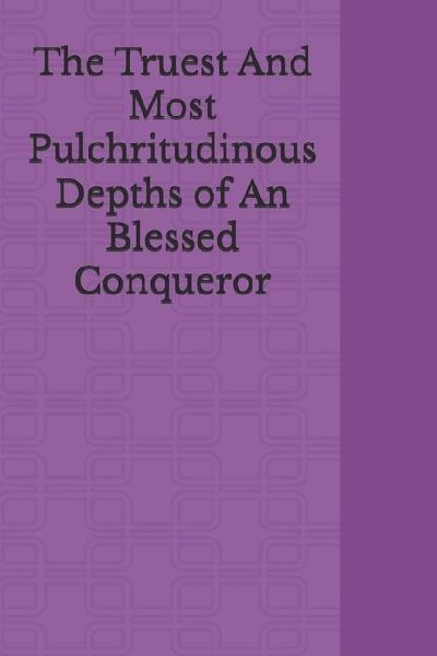 The Truest And Most Pulchritudinous Depths of An Blessed Conqueror
