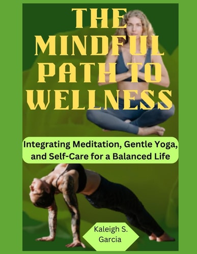 The Mindful Path to Wellness Integrating Meditation, Gentle Yoga, and Self-Care for a Balanced Life