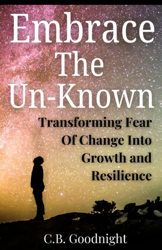Embrace The Un-Known Transforming Fear Of Change Into Growth and Resilience