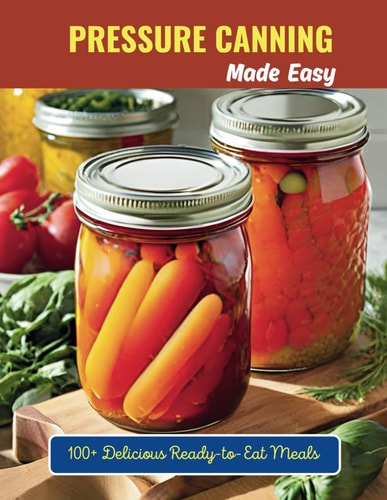 Pressure Canning Made Easy 100+ Delicious Ready-to-Eat Meals