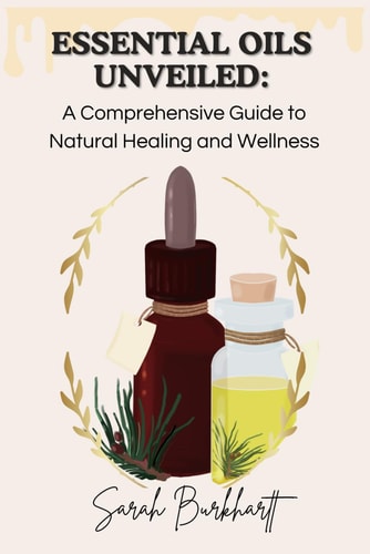 Essential Oils Unveiled A Comprehensive Guide to Natural Healing and Wellness